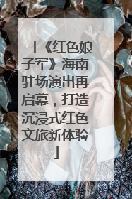 《红色娘子军》海南驻场演出再启幕，打造沉浸式红色文旅新体验