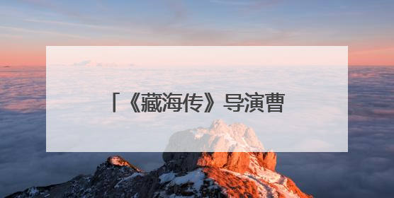 《藏海传》导演曹译文：肖战赋予藏海“致命”吸引力