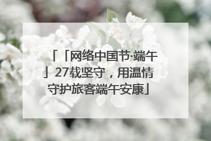 「网络中国节·端午」27载坚守，用温情守护旅客端午安康
