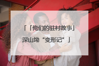 「俺们的驻村故事」深山坳“变形记”