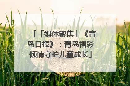 「媒体聚焦」《青岛日报》：青岛福彩倾情守护儿童成长