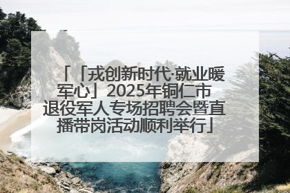 「戎创新时代·就业暖军心」2025年铜仁市退役军人专场招聘会暨直播带岗活动顺利举行