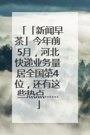 「新闻早茶」今年前5月，河北快递业务量居全国第4位，还有这些热点……