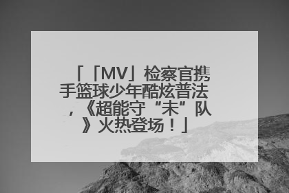 「MV」检察官携手篮球少年酷炫普法，《超能守“未”队》火热登场！