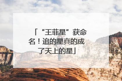 “王菲星”获命名！追的星真的成了天上的星