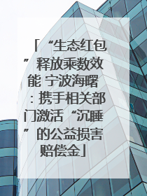 “生态红包”释放乘数效能 宁波海曙：携手相关部门激活“沉睡”的公益损害赔偿金