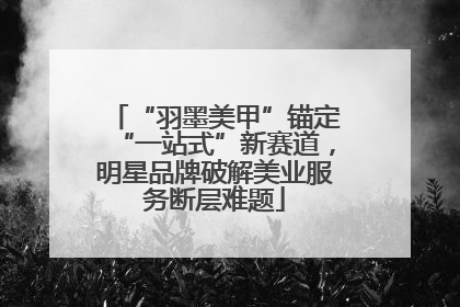 “羽墨美甲”锚定“一站式”新赛道，明星品牌破解美业服务断层难题
