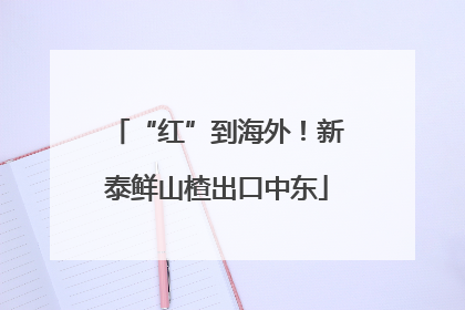 “红”到海外！新泰鲜山楂出口中东