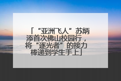“亚洲飞人”苏炳添首次佛山校园行，将“逐光者”的接力棒递到学生手上