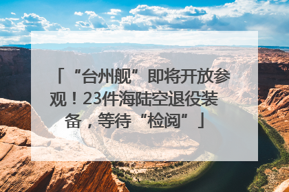 “台州舰”即将开放参观！23件海陆空退役装备，等待“检阅”