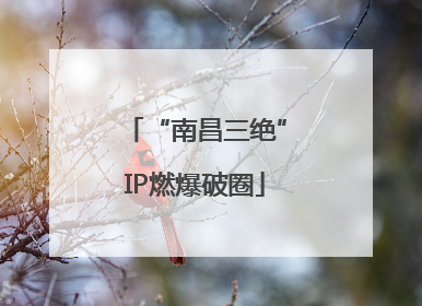 “南昌三绝”IP燃爆破圈