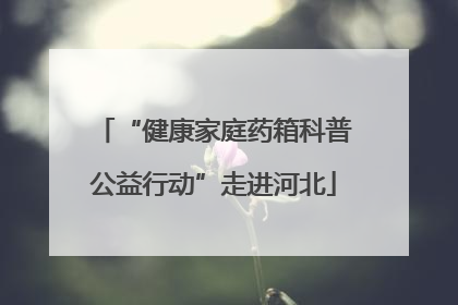 “健康家庭药箱科普公益行动”走进河北