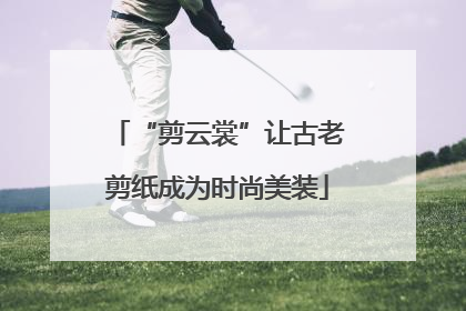 “剪云裳”让古老剪纸成为时尚美装
