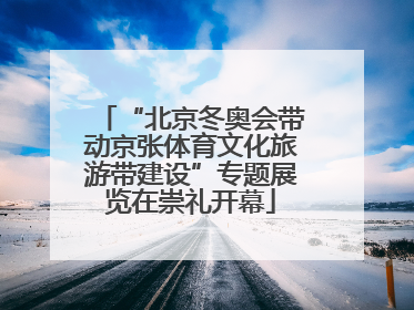 “北京冬奥会带动京张体育文化旅游带建设”专题展览在崇礼开幕