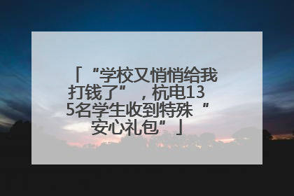 “学校又悄悄给我打钱了”，杭电135名学生收到特殊“安心礼包”