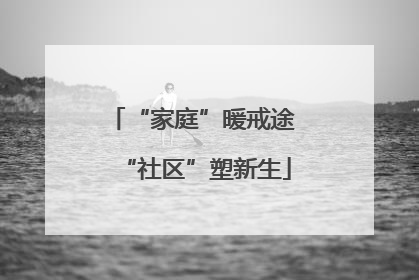 “家庭”暖戒途 “社区”塑新生