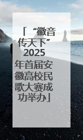 “徽音传天下”2025年首届安徽高校民歌大赛成功举办
