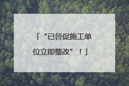 “已督促施工单位立即整改”！