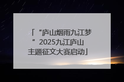 “庐山烟雨九江梦”2025九江庐山主题征文大赛启动