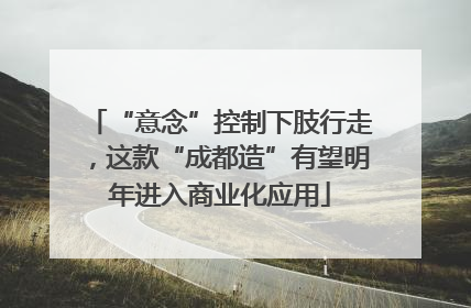 “意念”控制下肢行走，这款“成都造”有望明年进入商业化应用