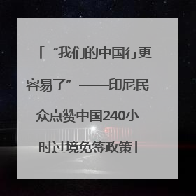 “我们的中国行更容易了”——印尼民众点赞中国240小时过境免签政策