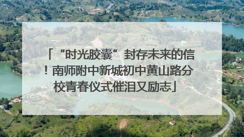 “时光胶囊”封存未来的信！南师附中新城初中黄山路分校青春仪式催泪又励志