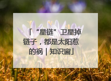 “星链”卫星掉链子，都是太阳惹的祸｜知识窗
