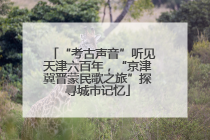 “考古声音”听见天津六百年，“京津冀晋蒙民歌之旅”探寻城市记忆