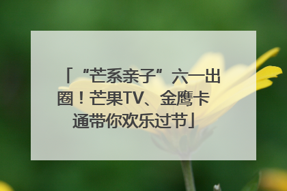 “芒系亲子”六一出圈！芒果TV、金鹰卡通带你欢乐过节