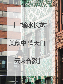 “输水长龙”美颜中 蓝天白云来合影