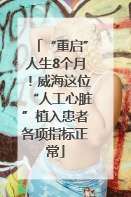 “重启”人生8个月！威海这位“人工心脏”植入患者各项指标正常