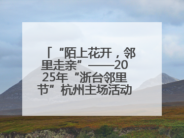 “陌上花开，邻里走亲”——2025年“浙台邻里节”杭州主场活动在临安举行