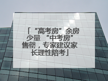 “高考房”余房少量 “中考房”售罄，专家建议家长理性陪考
