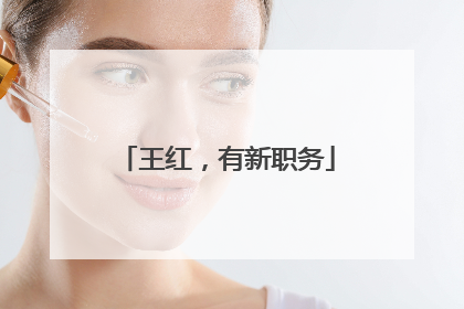 王红，有新职务
