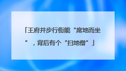 王府井步行街能“席地而坐”，背后有个“扫地僧”