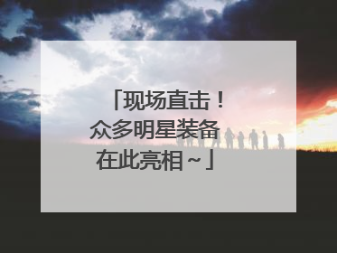 现场直击！众多明星装备在此亮相～