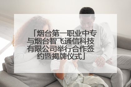 烟台第一职业中专与烟台智飞通信科技有限公司举行合作签约暨揭牌仪式