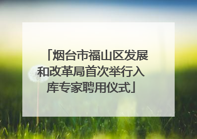 烟台市福山区发展和改革局首次举行入库专家聘用仪式