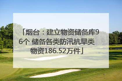 烟台：建立物资储备库96个 储备各类防汛抗旱类物资186.52万件