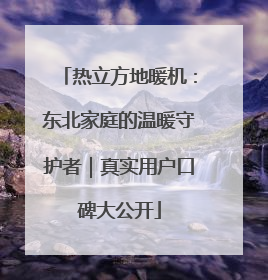热立方地暖机：东北家庭的温暖守护者｜真实用户口碑大公开