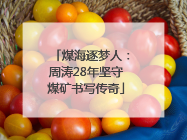 煤海逐梦人：周涛28年坚守煤矿书写传奇