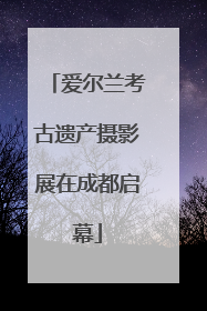 爱尔兰考古遗产摄影展在成都启幕