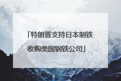特朗普支持日本制铁收购美国钢铁公司