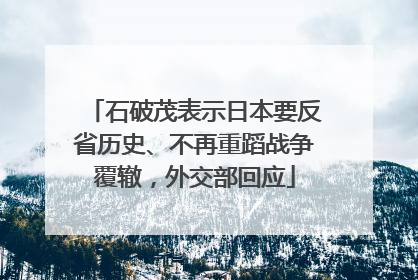 石破茂表示日本要反省历史、不再重蹈战争覆辙，外交部回应