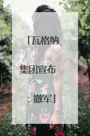 瓦格纳集团宣布：撤军