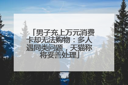 男子充上万元消费卡却无法购物：多人遇同类问题，天猫称将妥善处理