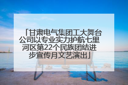 甘肃电气集团工大舞台公司以专业实力护航七里河区第22个民族团结进步宣传月文艺演出