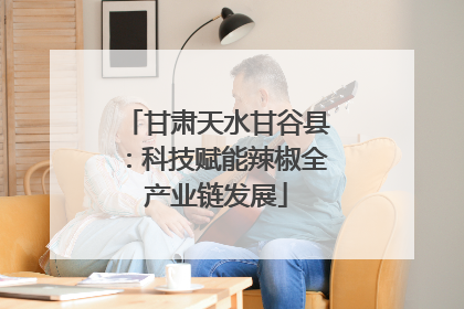 甘肃天水甘谷县：科技赋能辣椒全产业链发展