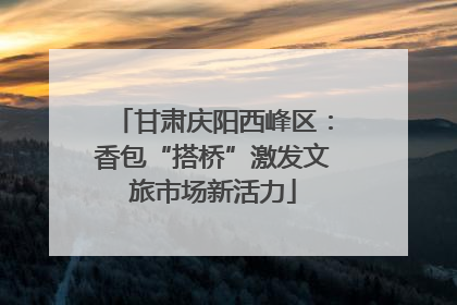 甘肃庆阳西峰区：香包“搭桥”激发文旅市场新活力