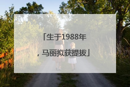 生于1988年，马丽拟获提拔